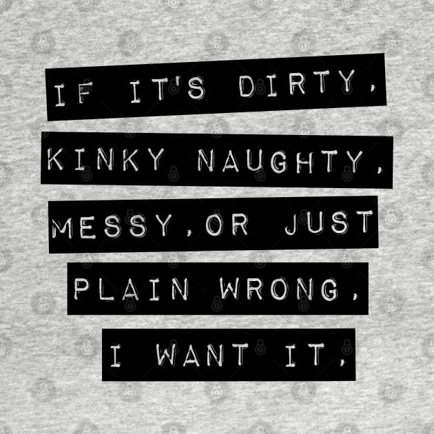 If It’s Dirty, Kinky Naughty, Messy, Or Just Plain Wrong. I Want It by Hixon House